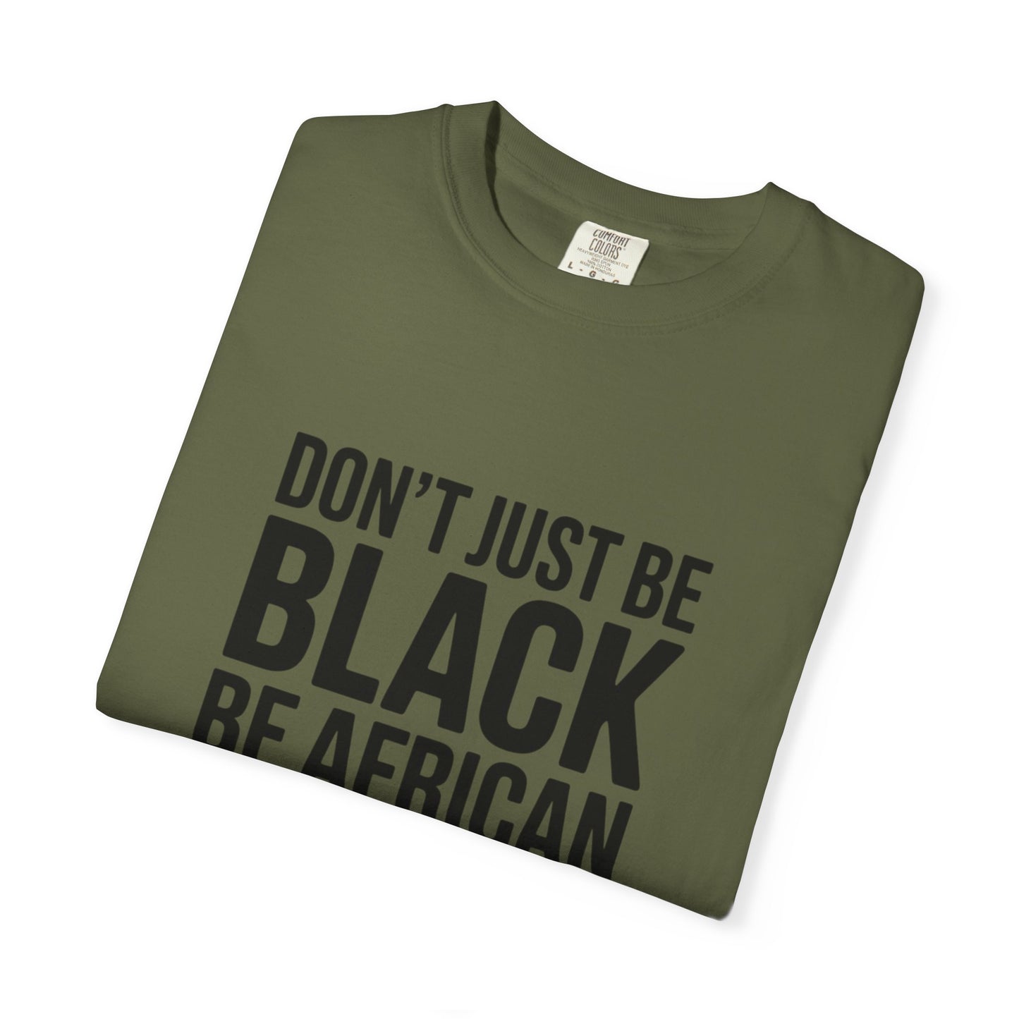 African Pride T-Shirt - Don’t Just Be Black Be African, Cultural Apparel, Ethnic Wear, Unique Gift, African Heritage