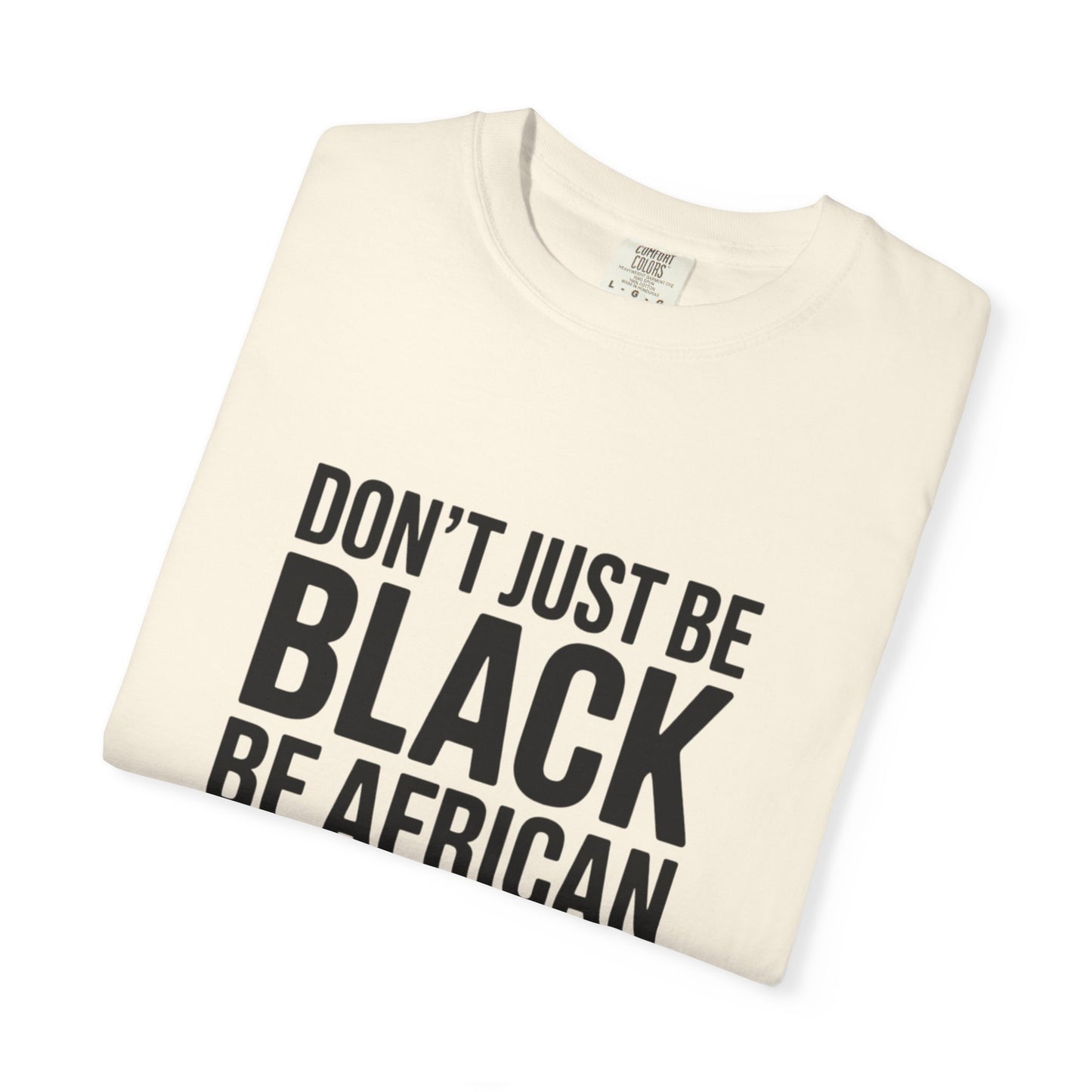 African Pride T-Shirt - Don’t Just Be Black Be African, Cultural Apparel, Ethnic Wear, Unique Gift, African Heritage