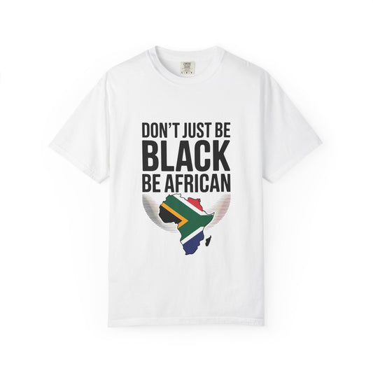 African Pride T-Shirt - Don’t Just Be Black Be African, Cultural Apparel, Ethnic Wear, Unique Gift, African Heritage