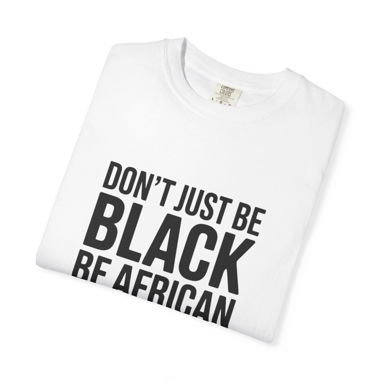 African Pride T-Shirt - Don’t Just Be Black Be African, Cultural Apparel, Ethnic Wear, Unique Gift, African Heritage